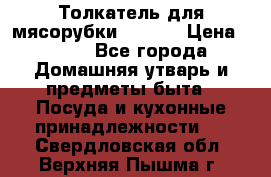 Толкатель для мясорубки zelmer › Цена ­ 400 - Все города Домашняя утварь и предметы быта » Посуда и кухонные принадлежности   . Свердловская обл.,Верхняя Пышма г.